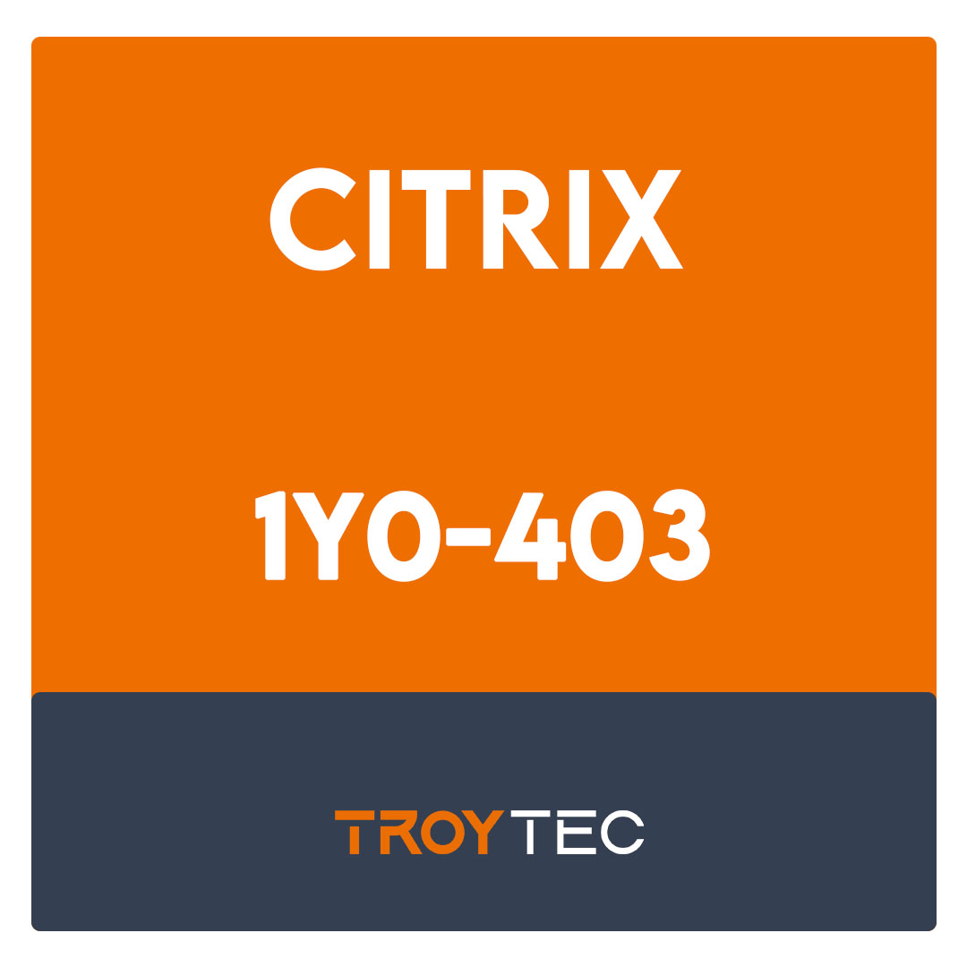 1Y0-403-Citrix Virtual Apps and Desktops 7 Assessment, Design and Advanced Configurations Exam